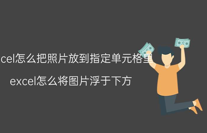 excel怎么把照片放到指定单元格里 excel怎么将图片浮于下方？